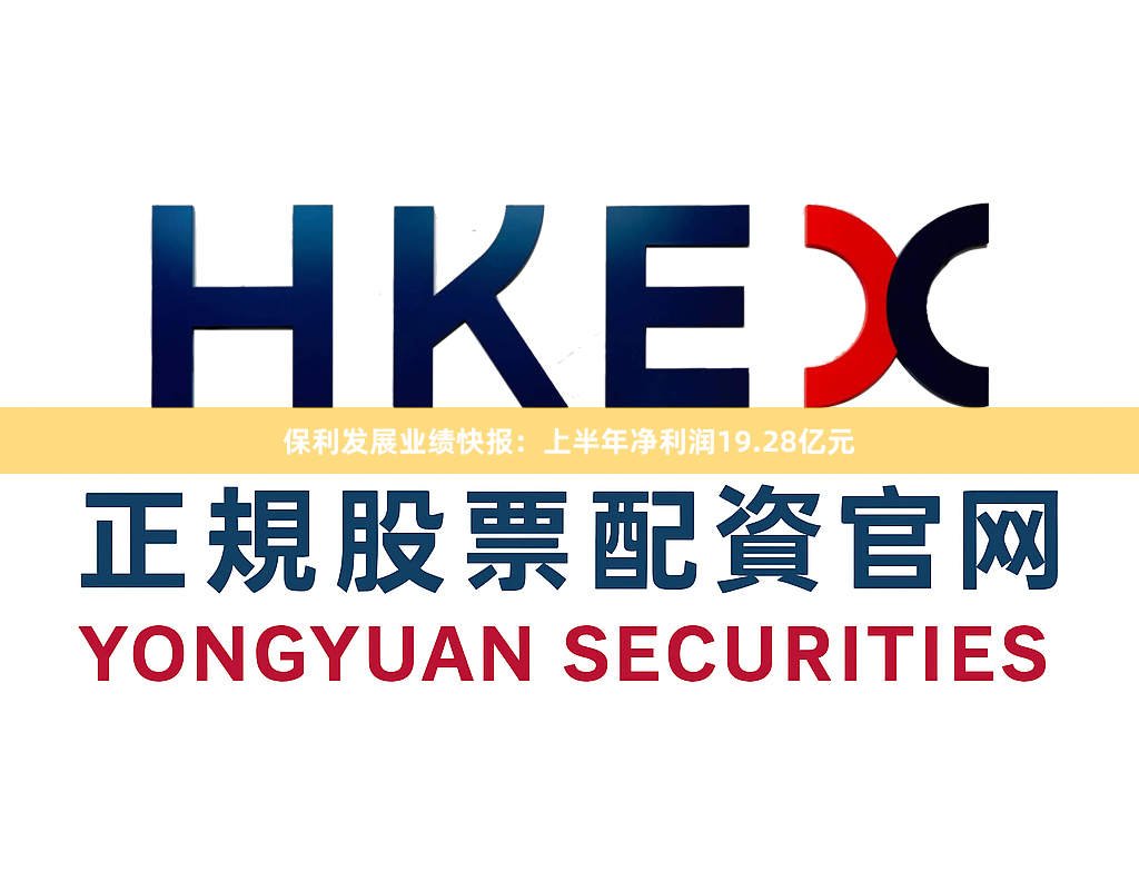 保利发展业绩快报：上半年净利润19.28亿元