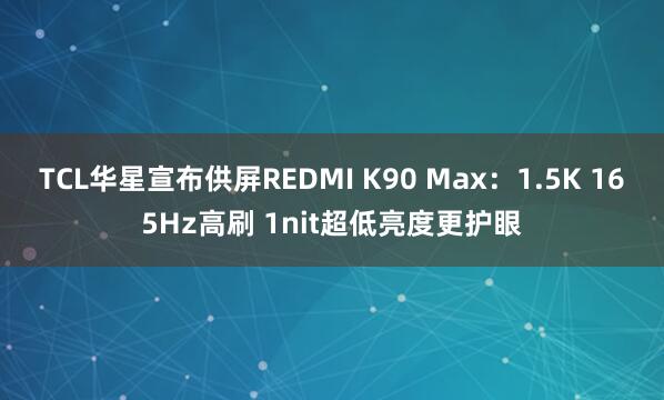 TCL华星宣布供屏REDMI K90 Max：1.5K 165Hz高刷 1nit超低亮度更护眼