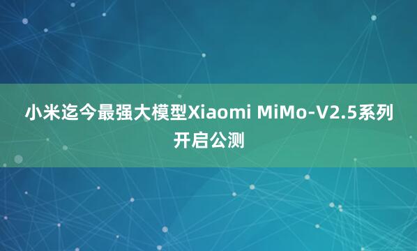小米迄今最强大模型Xiaomi MiMo-V2.5系列开启公测