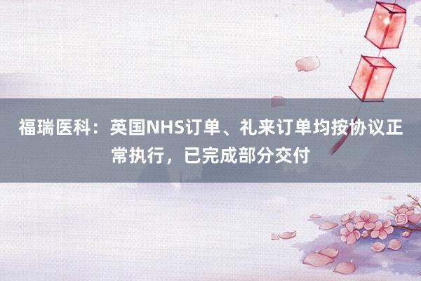 福瑞医科：英国NHS订单、礼来订单均按协议正常执行，已完成部分交付