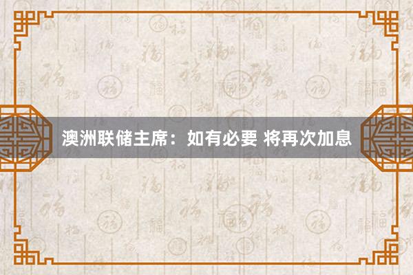 澳洲联储主席：如有必要 将再次加息