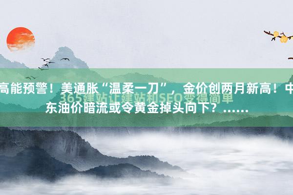 高能预警！美通胀“温柔一刀”，金价创两月新高！中东油价暗流或令黄金掉头向下？......