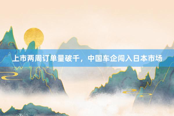 上市两周订单量破千，中国车企闯入日本市场