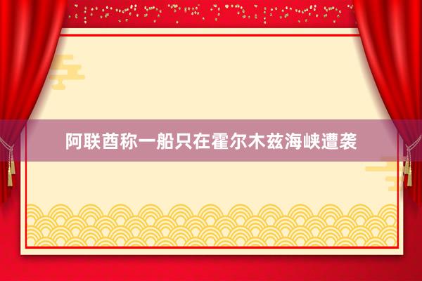 阿联酋称一船只在霍尔木兹海峡遭袭