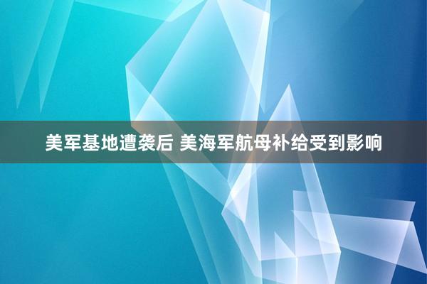 美军基地遭袭后 美海军航母补给受到影响