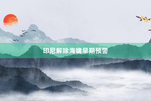 印尼解除海啸早期预警