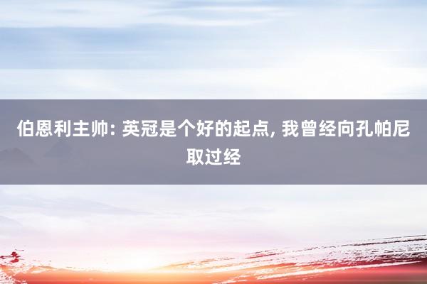 伯恩利主帅: 英冠是个好的起点, 我曾经向孔帕尼取过经