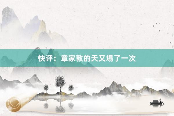 快评：章家敦的天又塌了一次