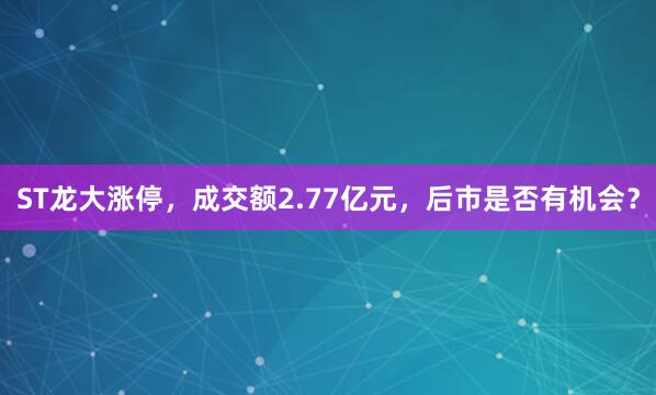 ST龙大涨停，成交额2.77亿元，后市是否有机会？
