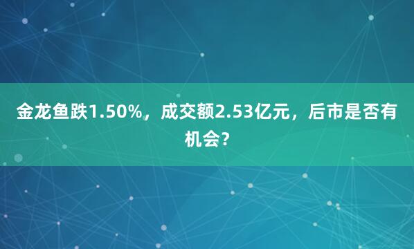 金龙鱼跌1.50%,成交额2.53亿元,后市是否有机会?