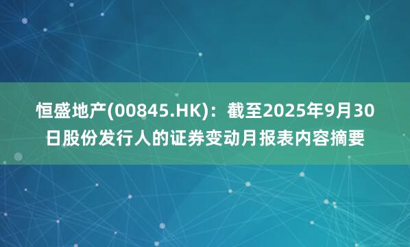 恒盛地产(00845.HK)：截至2025年9月30日股份发行人的证券变动月报表内容摘要