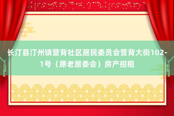 长汀县汀州镇营背社区居民委员会营背大街102-1号（原老居委会）房产招租
