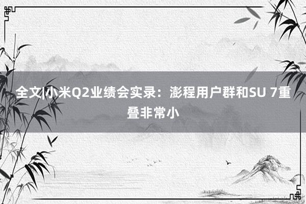 全文|小米Q2业绩会实录：澎程用户群和SU 7重叠非常小
