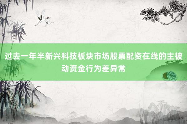 过去一年半新兴科技板块市场股票配资在线的主被动资金行为差异常