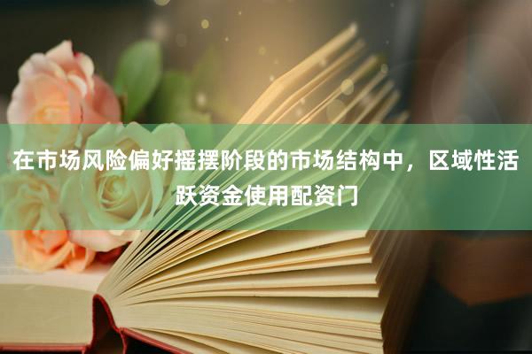 在市场风险偏好摇摆阶段的市场结构中，区域性活跃资金使用配资门