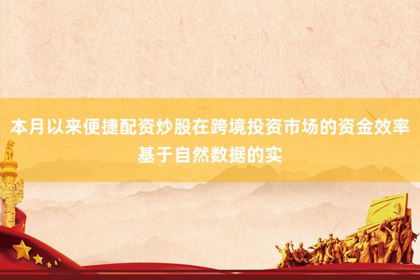 本月以来便捷配资炒股在跨境投资市场的资金效率基于自然数据的实