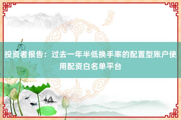 投资者报告：过去一年半低换手率的配置型账户使用配资白名单平台