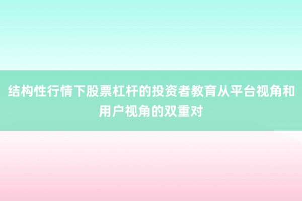 结构性行情下股票杠杆的投资者教育从平台视角和用户视角的双重对