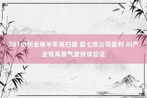 781份创业板半年报扫描 超七成公司盈利 AI产业链高景气度持续验证