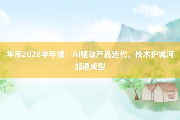 华帝2026半年报：AI驱动产品迭代，技术护城河加速成型