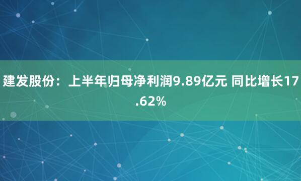 建发股份：上半年归母净利润9.89亿元 同比增长17.62%