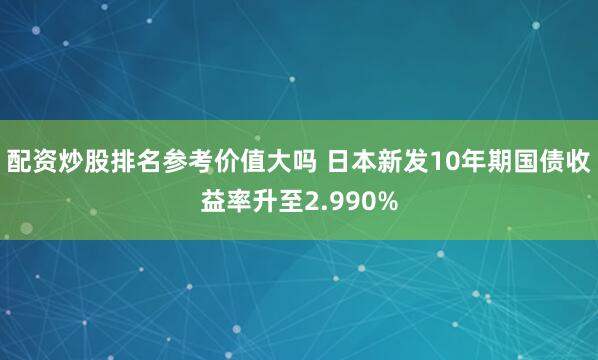 配资炒股排名参考价值大吗 日本新发10年期国债收益率升至2.990%