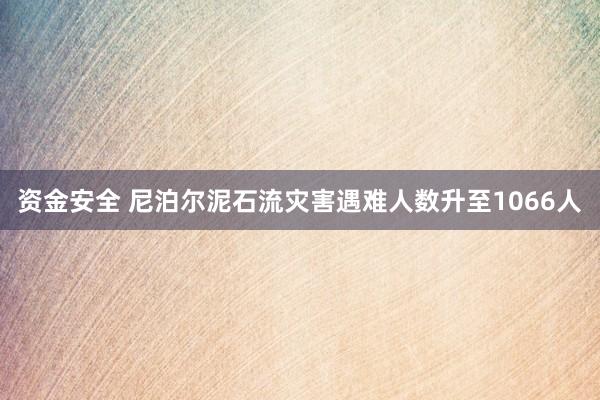 资金安全 尼泊尔泥石流灾害遇难人数升至1066人