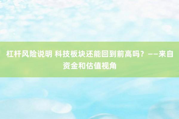 杠杆风险说明 科技板块还能回到前高吗？——来自资金和估值视角