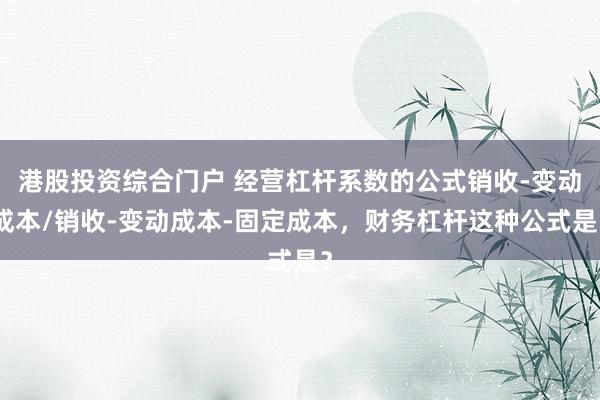 港股投资综合门户 经营杠杆系数的公式销收-变动成本/销收-变动成本-固定成本，财务杠杆这种公式是？