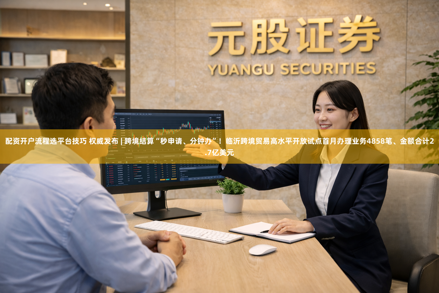 配资开户流程选平台技巧 权威发布 | 跨境结算“秒申请、分钟办”！临沂跨境贸易高水平开放试点首月办理业务4858笔、金额合计2.7亿美元