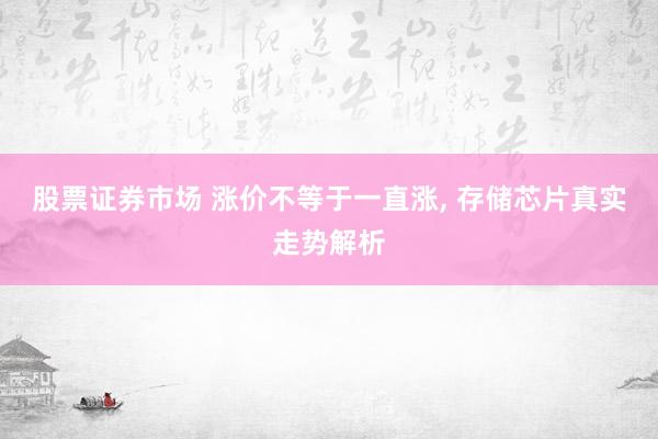 股票证券市场 涨价不等于一直涨, 存储芯片真实走势解析