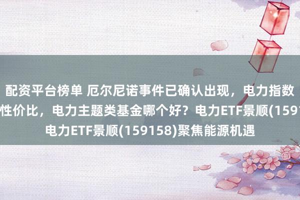 配资平台榜单 厄尔尼诺事件已确认出现，电力指数估值低位具备一定性价比，电力主题类基金哪个好？电力ETF景顺(159158)聚焦能源机遇
