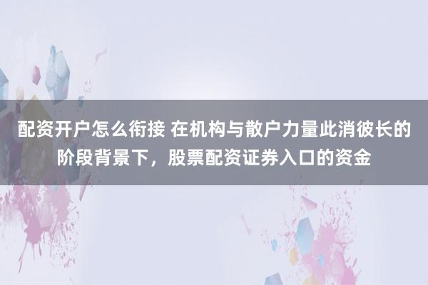 配资开户怎么衔接 在机构与散户力量此消彼长的阶段背景下,股票配资证券入口的资金