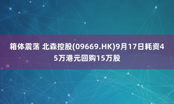 箱体震荡 北森控股(09669.HK)9月17日耗资45万港元回购15万股