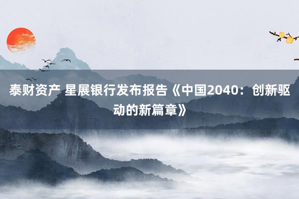 泰财资产 星展银行发布报告《中国2040：创新驱动的新篇章》