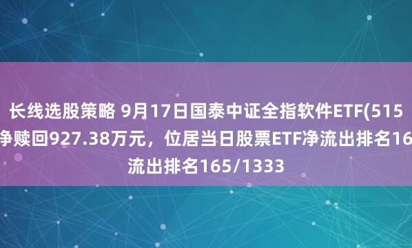 长线选股策略 9月17日国泰中证全指软件ETF(515230)遭净赎回927.38万元，位居当日股票ETF净流出排名165/1333