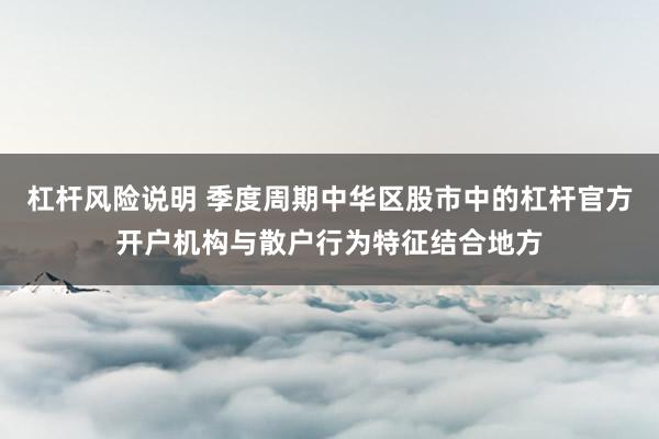 杠杆风险说明 季度周期中华区股市中的杠杆官方开户机构与散户行为特征结合地方