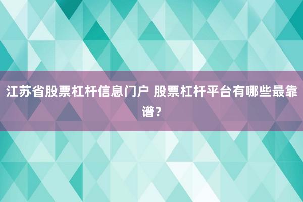 江苏省股票杠杆信息门户 股票杠杆平台有哪些最靠谱？