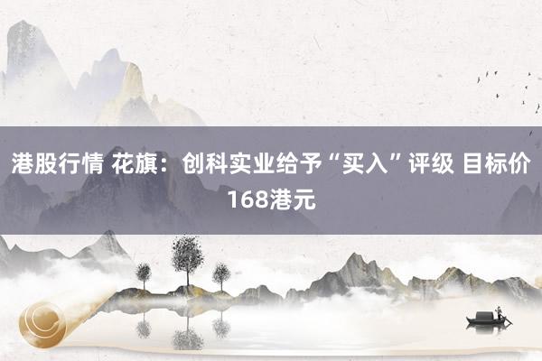 港股行情 花旗：创科实业给予“买入”评级 目标价168港元