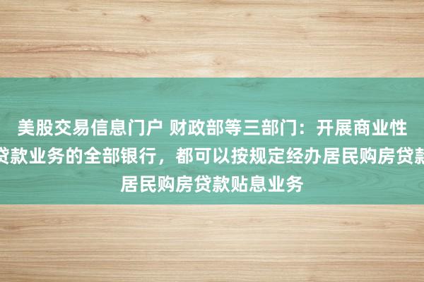 美股交易信息门户 财政部等三部门：开展商业性个人住房贷款业务的全部银行，都可以按规定经办居民购房贷款贴息业务