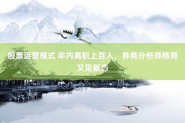 股票运营模式 年内离职上百人，券商分析师格局又见新态