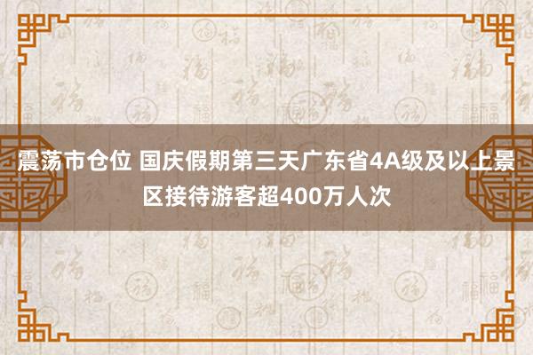 震荡市仓位 国庆假期第三天广东省4A级及以上景区接待游客超400万人次