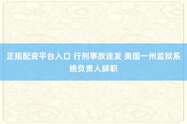 正规配资平台入口 行刑事故连发 美国一州监狱系统负责人辞职