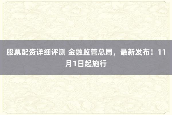股票配资详细评测 金融监管总局，最新发布！11月1日起施行